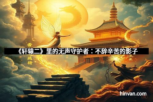 《轩辕二》里的无声守护者：不辞辛苦的影子